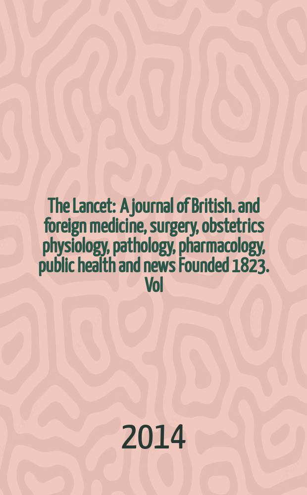 The Lancet : A journal of British. and foreign medicine, surgery, obstetrics physiology, pathology, pharmacology , public health and news Founded 1823. Vol. 384, № 9941