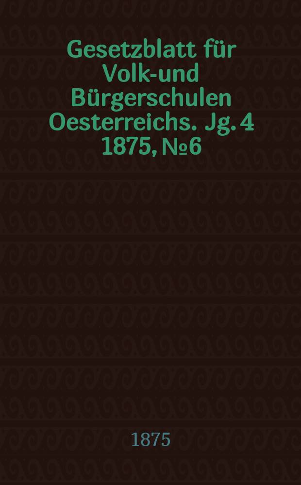 Gesetzblatt für Volks- und Bürgerschulen Oesterreichs. Jg. 4 1875, № 6