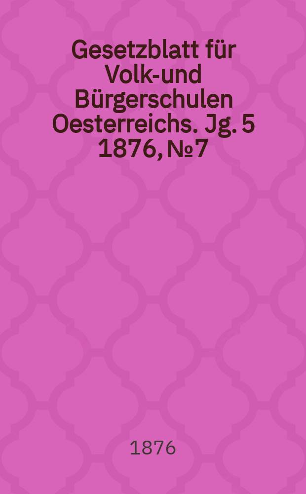 Gesetzblatt für Volks- und Bürgerschulen Oesterreichs. Jg. 5 1876, № 7