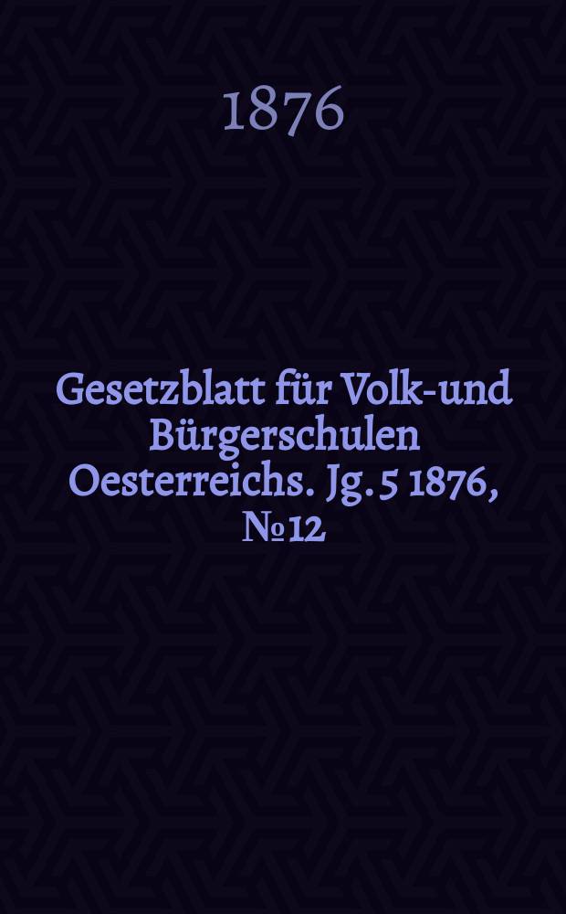 Gesetzblatt für Volks- und Bürgerschulen Oesterreichs. Jg. 5 1876, № 12