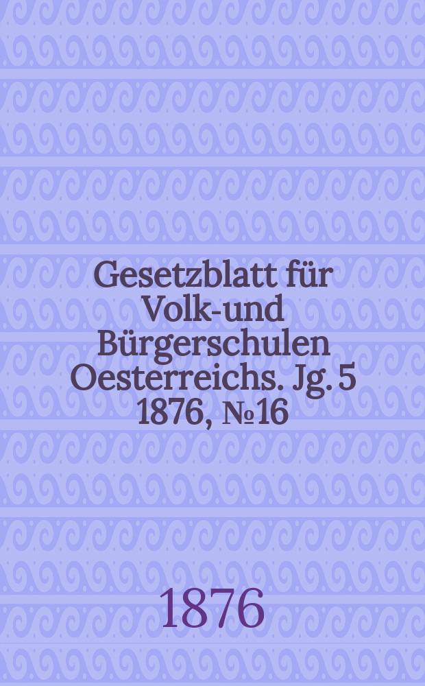Gesetzblatt für Volks- und Bürgerschulen Oesterreichs. Jg. 5 1876, № 16
