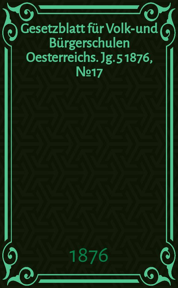 Gesetzblatt für Volks- und Bürgerschulen Oesterreichs. Jg. 5 1876, № 17