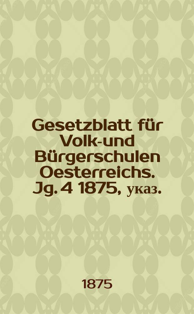 Gesetzblatt für Volks- und Bürgerschulen Oesterreichs. Jg. 4 1875, указ.