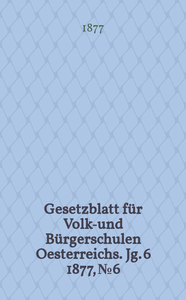 Gesetzblatt für Volks- und Bürgerschulen Oesterreichs. Jg. 6 1877, № 6
