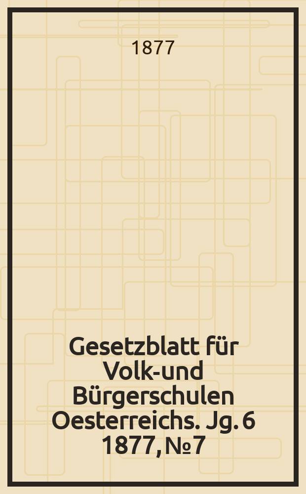 Gesetzblatt für Volks- und Bürgerschulen Oesterreichs. Jg. 6 1877, № 7