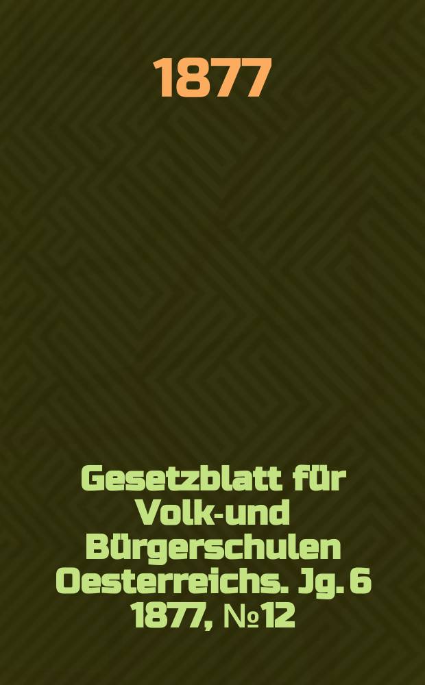 Gesetzblatt für Volks- und Bürgerschulen Oesterreichs. Jg. 6 1877, № 12