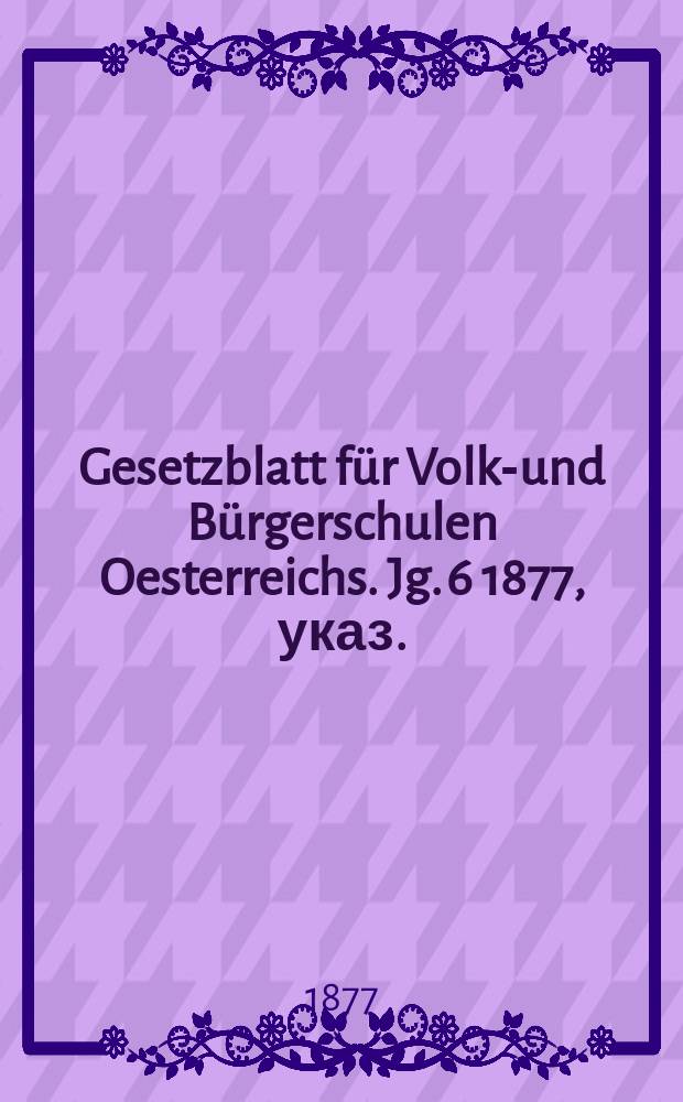 Gesetzblatt für Volks- und Bürgerschulen Oesterreichs. Jg. 6 1877, указ.