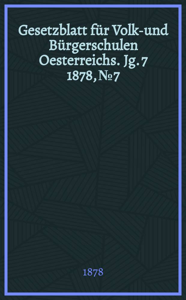 Gesetzblatt für Volks- und Bürgerschulen Oesterreichs. Jg. 7 1878, № 7