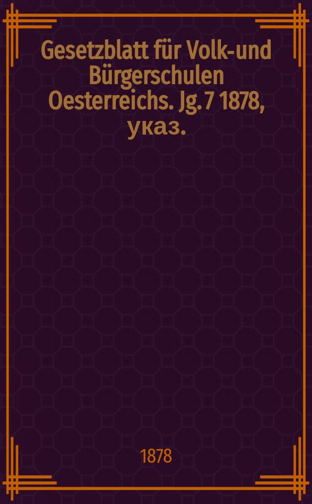 Gesetzblatt für Volks- und Bürgerschulen Oesterreichs. Jg. 7 1878, указ.