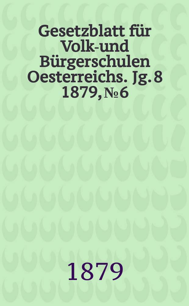 Gesetzblatt für Volks- und Bürgerschulen Oesterreichs. Jg. 8 1879, № 6