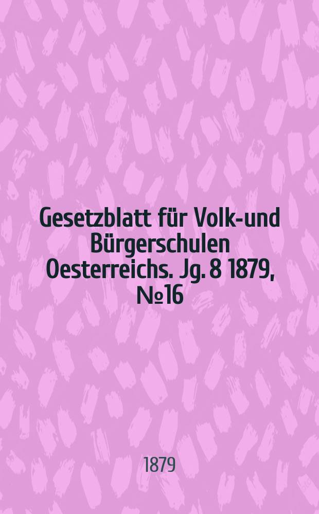 Gesetzblatt für Volks- und Bürgerschulen Oesterreichs. Jg. 8 1879, № 16