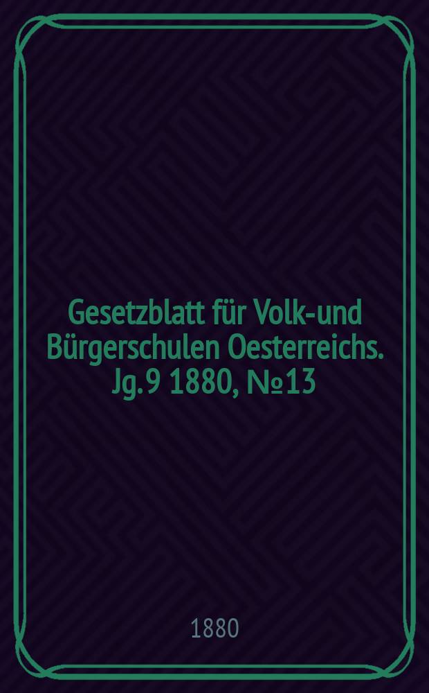 Gesetzblatt für Volks- und Bürgerschulen Oesterreichs. Jg. 9 1880, № 13