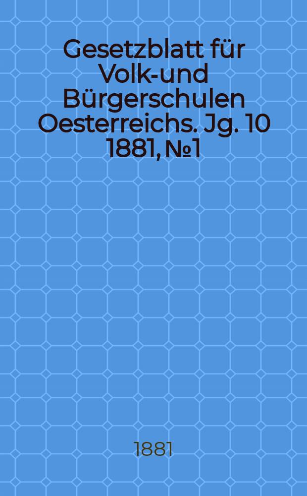 Gesetzblatt für Volks- und Bürgerschulen Oesterreichs. Jg. 10 1881, № 1