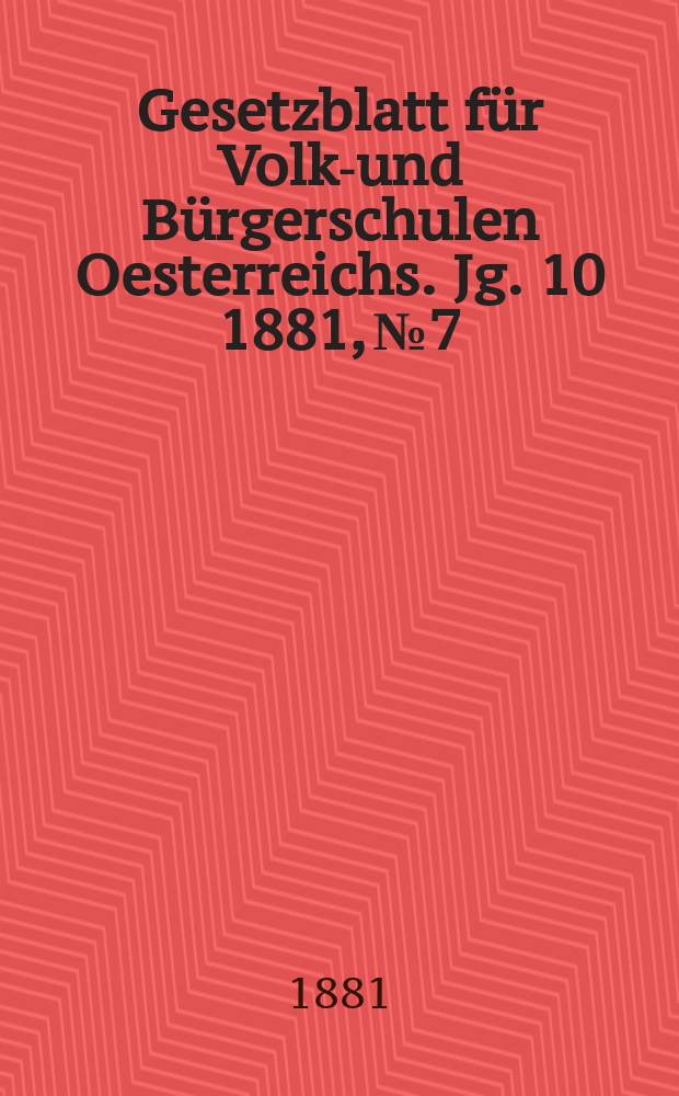 Gesetzblatt für Volks- und Bürgerschulen Oesterreichs. Jg. 10 1881, № 7