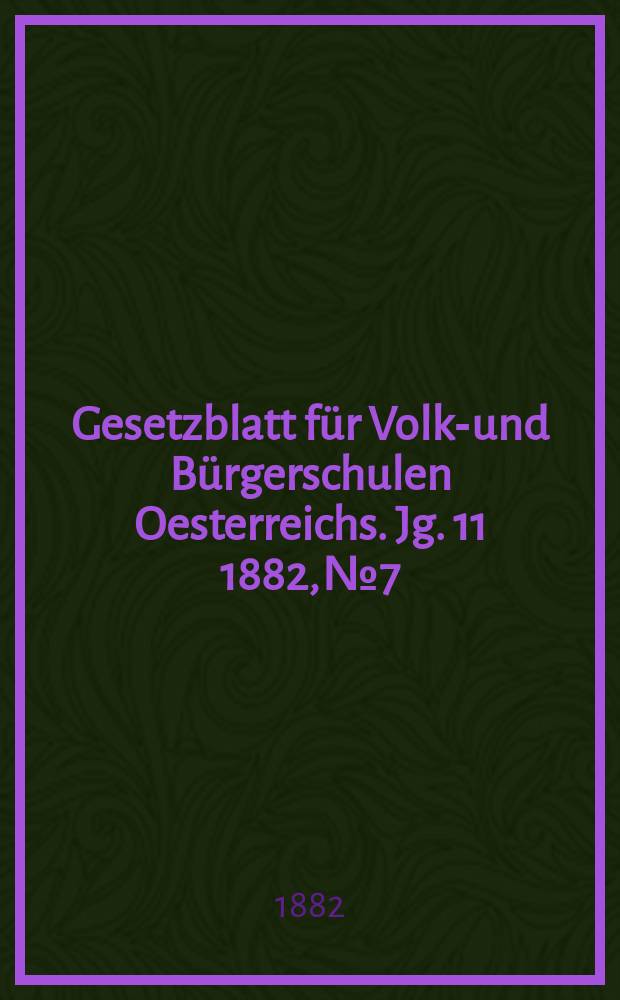 Gesetzblatt für Volks- und Bürgerschulen Oesterreichs. Jg. 11 1882, № 7