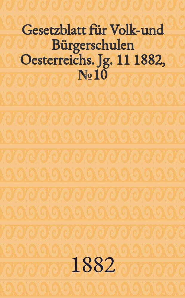 Gesetzblatt für Volks- und Bürgerschulen Oesterreichs. Jg. 11 1882, № 10