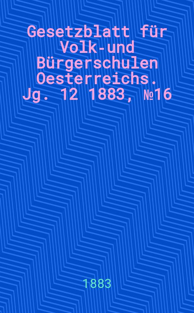 Gesetzblatt für Volks- und Bürgerschulen Oesterreichs. Jg. 12 1883, № 16