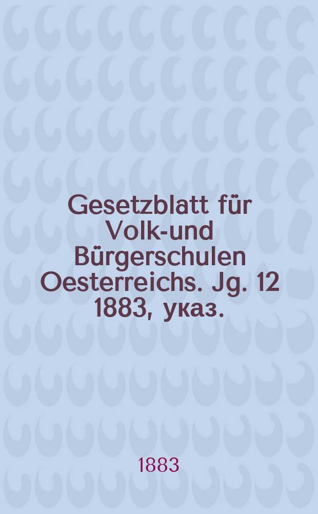 Gesetzblatt für Volks- und Bürgerschulen Oesterreichs. Jg. 12 1883, указ.