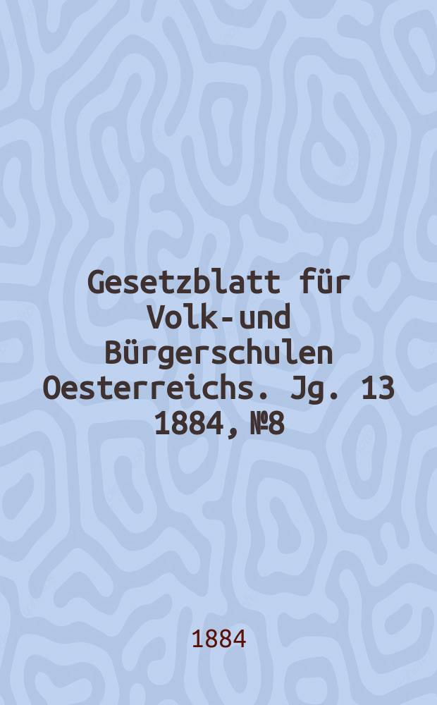 Gesetzblatt für Volks- und Bürgerschulen Oesterreichs. Jg. 13 1884, № 8