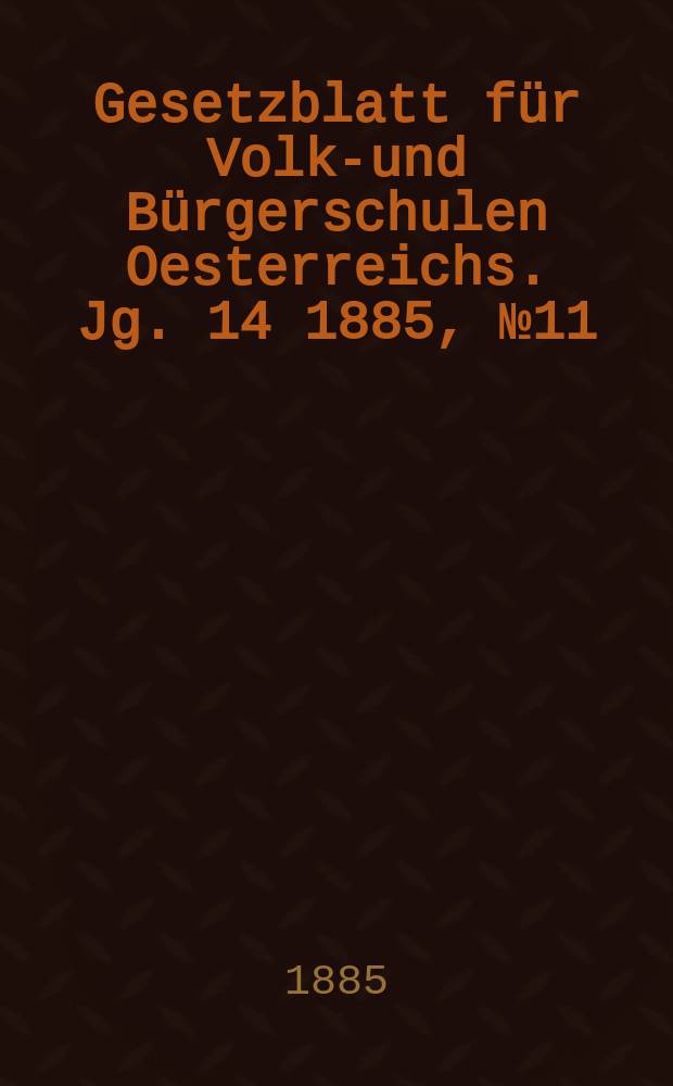 Gesetzblatt für Volks- und Bürgerschulen Oesterreichs. Jg. 14 1885, № 11