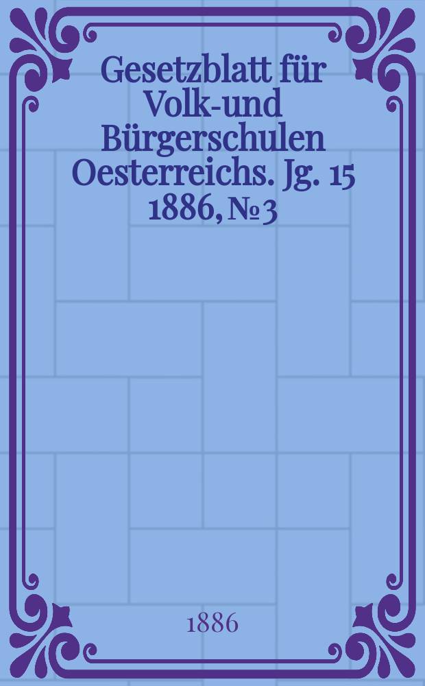 Gesetzblatt für Volks- und Bürgerschulen Oesterreichs. Jg. 15 1886, № 3