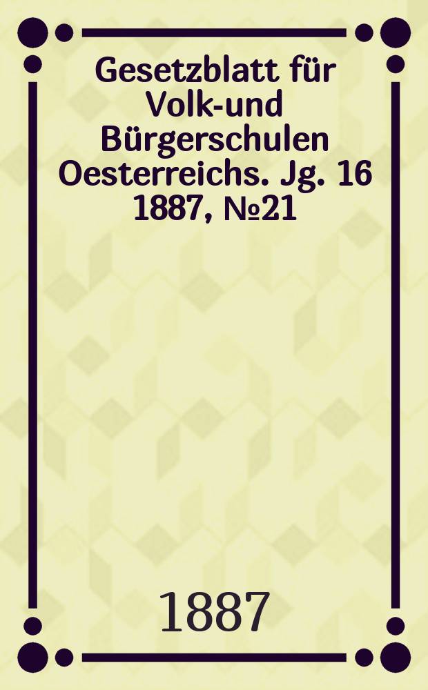 Gesetzblatt für Volks- und Bürgerschulen Oesterreichs. Jg. 16 1887, № 21