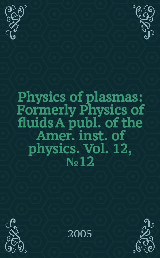 Physics of plasmas : Formerly Physics of fluids A publ. of the Amer. inst. of physics. Vol. 12, № 12