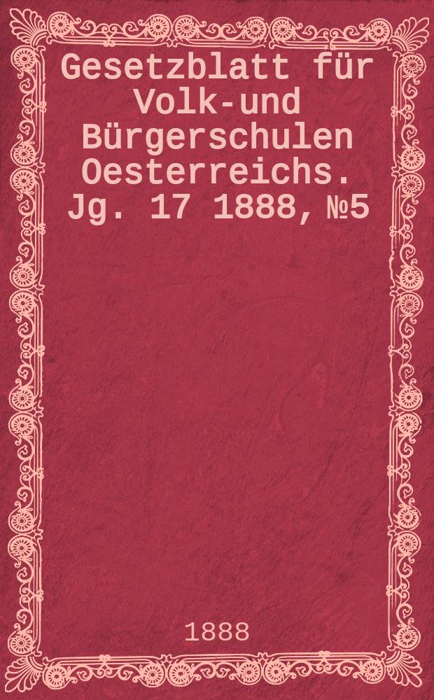 Gesetzblatt für Volks- und Bürgerschulen Oesterreichs. Jg. 17 1888, № 5