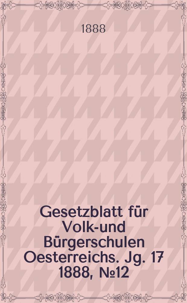 Gesetzblatt für Volks- und Bürgerschulen Oesterreichs. Jg. 17 1888, № 12