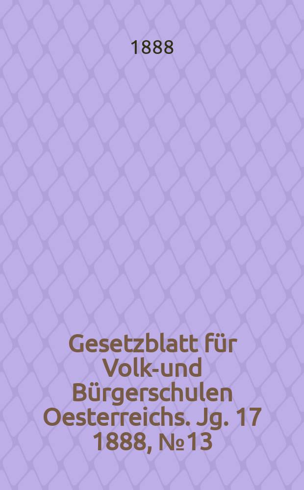 Gesetzblatt für Volks- und Bürgerschulen Oesterreichs. Jg. 17 1888, № 13