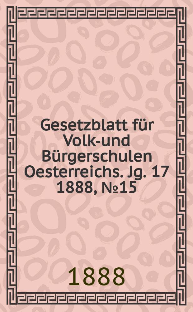 Gesetzblatt für Volks- und Bürgerschulen Oesterreichs. Jg. 17 1888, № 15
