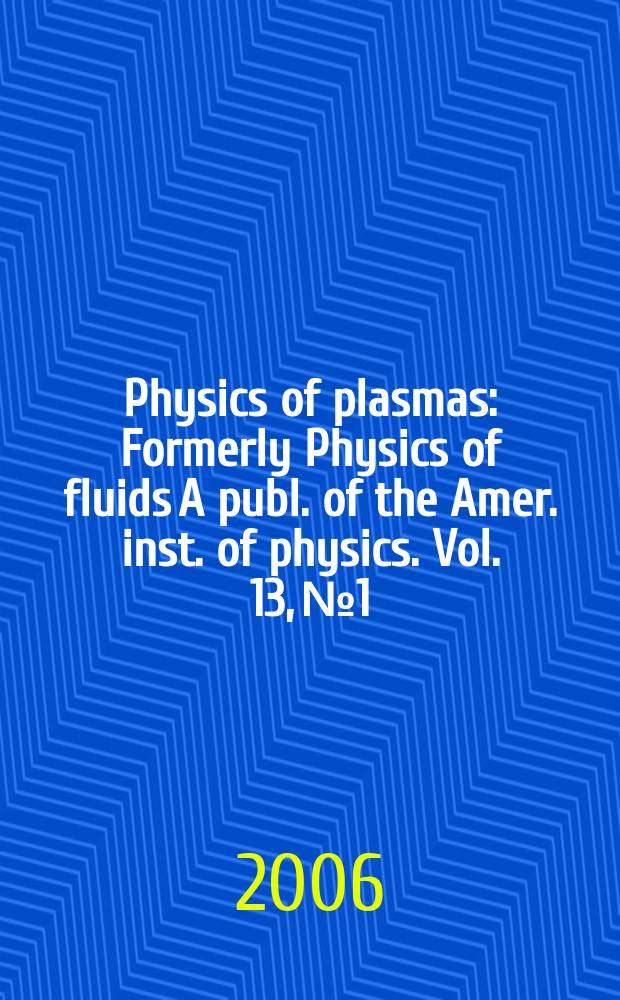 Physics of plasmas : Formerly Physics of fluids A publ. of the Amer. inst. of physics. Vol. 13, № 1