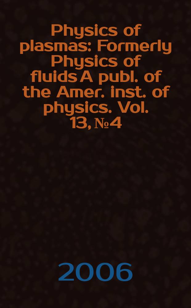 Physics of plasmas : Formerly Physics of fluids A publ. of the Amer. inst. of physics. Vol. 13, № 4