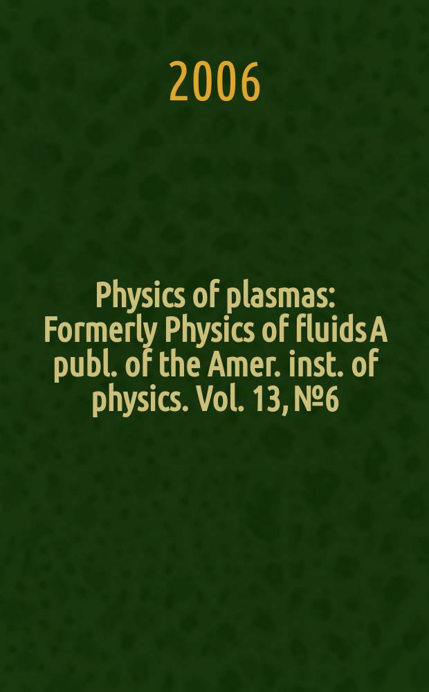 Physics of plasmas : Formerly Physics of fluids A publ. of the Amer. inst. of physics. Vol. 13, № 6