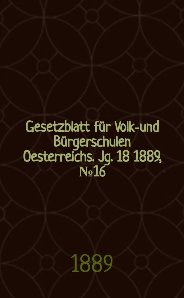 Gesetzblatt f&uuml;r Volks- und B&uuml;rgerschulen Oesterreichs. Jg. 18 1889, № 16