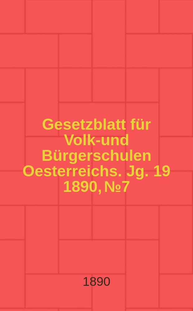 Gesetzblatt für Volks- und Bürgerschulen Oesterreichs. Jg. 19 1890, № 7