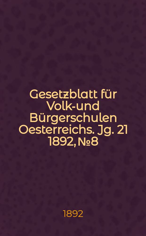 Gesetzblatt f&uuml;r Volks- und B&uuml;rgerschulen Oesterreichs. Jg. 21 1892, № 8