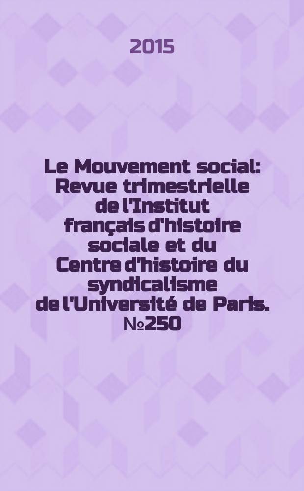 Le Mouvement social : Revue trimestrielle de l'Institut français d'histoire sociale et du Centre d'histoire du syndicalisme de l'Université de Paris. № 250