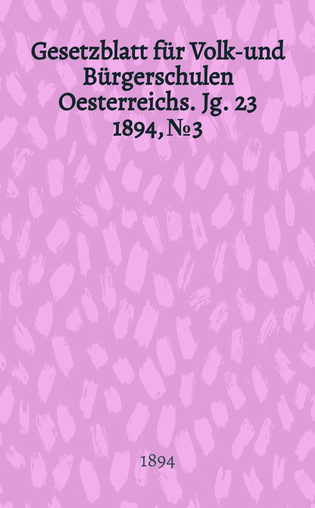 Gesetzblatt f&uuml;r Volks- und B&uuml;rgerschulen Oesterreichs. Jg. 23 1894, № 3
