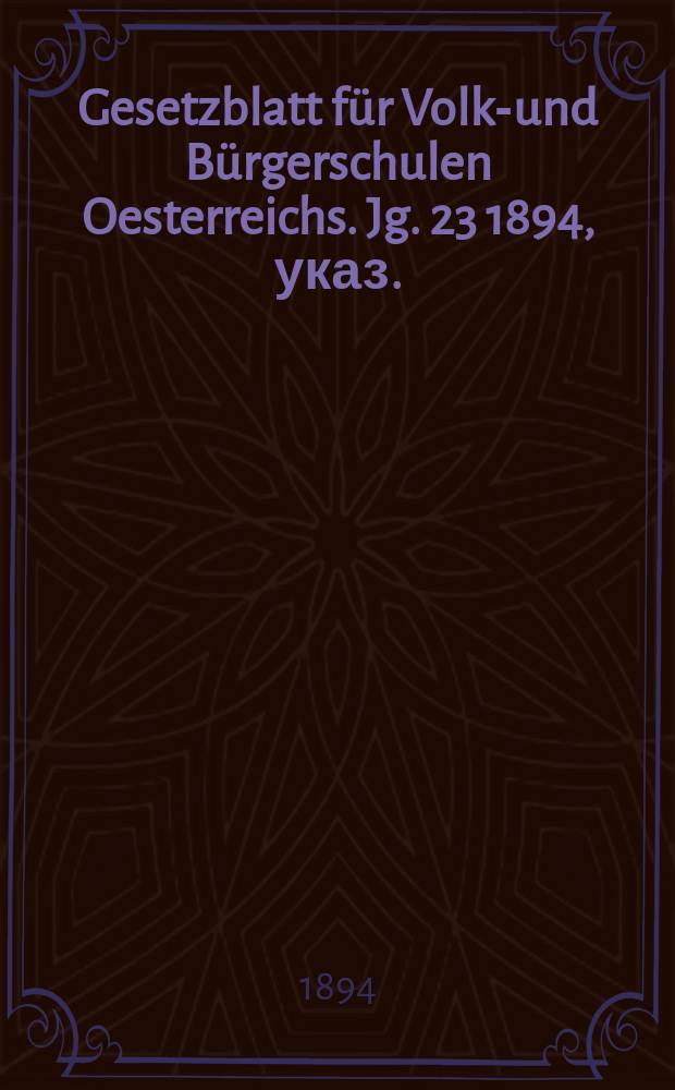 Gesetzblatt für Volks- und Bürgerschulen Oesterreichs. Jg. 23 1894, указ.