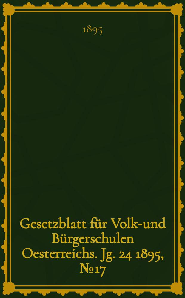 Gesetzblatt f&uuml;r Volks- und B&uuml;rgerschulen Oesterreichs. Jg. 24 1895, № 17