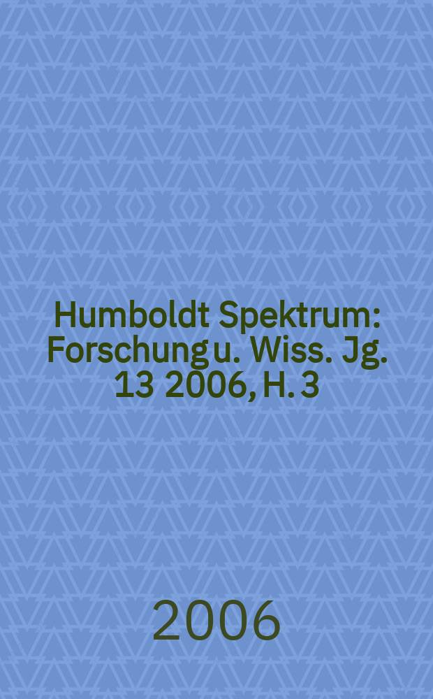 Humboldt Spektrum : Forschung u. Wiss. Jg. 13 2006, H. 3