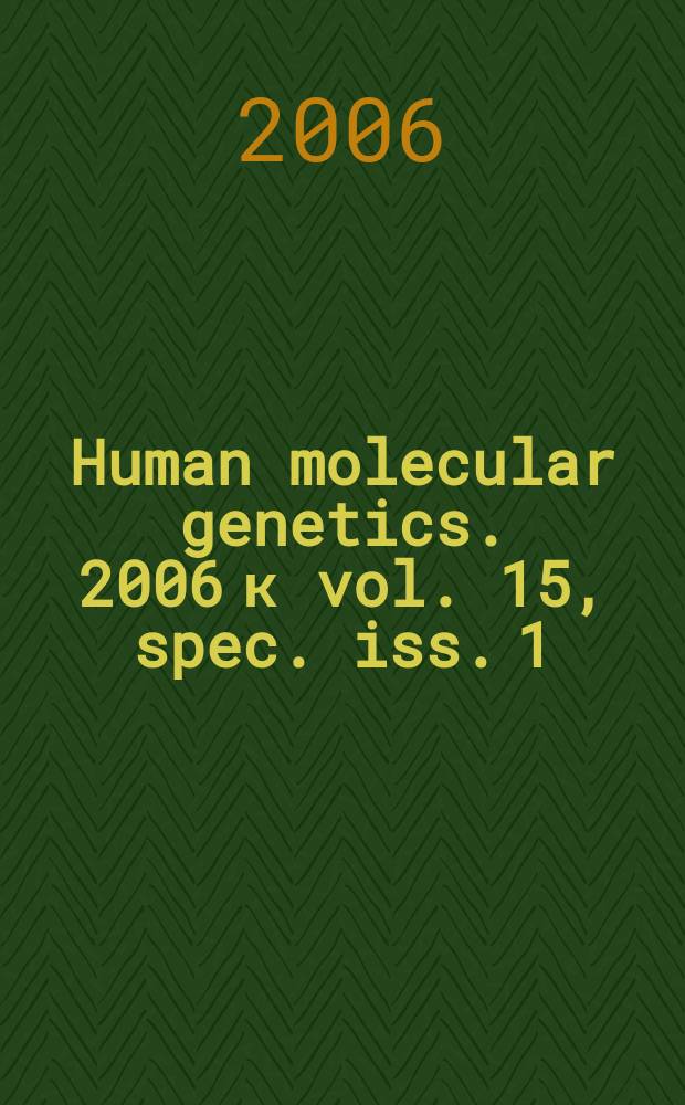 Human molecular genetics. 2006 к vol. 15, spec. iss. 1 : Special review issue 2006