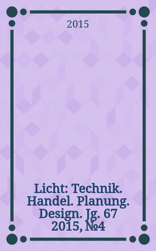 Licht : Technik. Handel. Planung. Design. Jg. 67 2015, № 4
