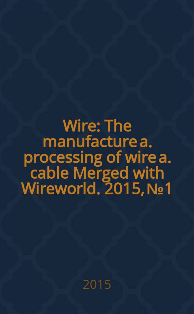 Wire : The manufacture a. processing of wire a. cable Merged with Wireworld. 2015, № 1