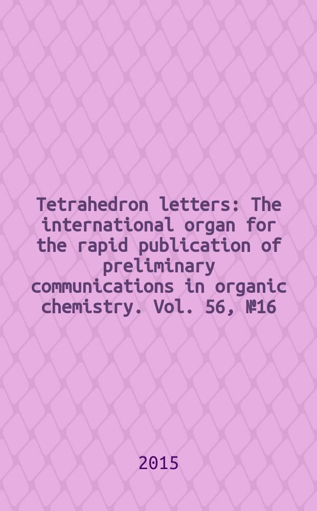 Tetrahedron letters : The international organ for the rapid publication of preliminary communications in organic chemistry. Vol. 56, № 16