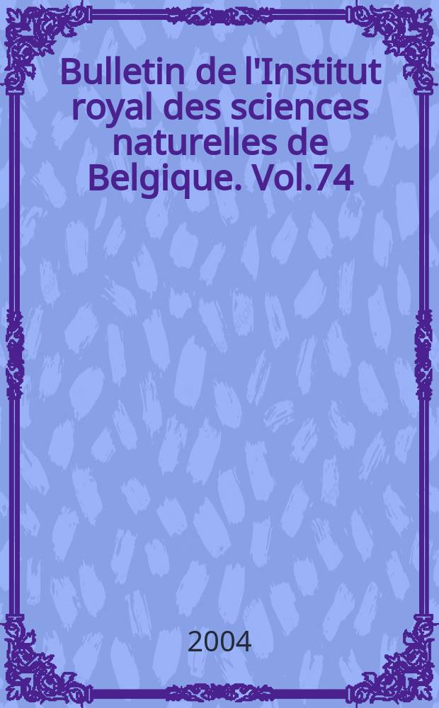 Bulletin de l'Institut royal des sciences naturelles de Belgique. Vol.74