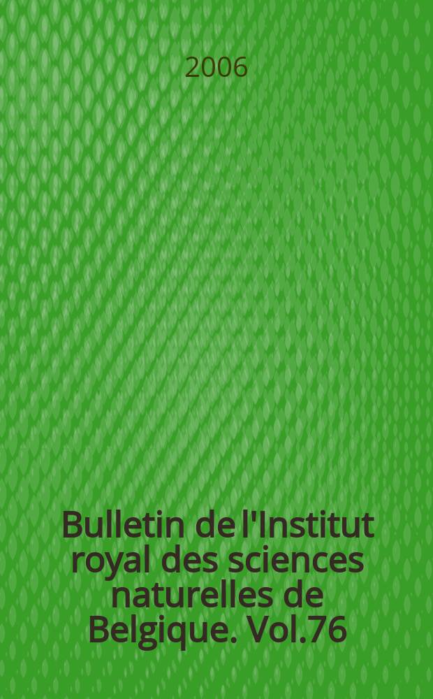 Bulletin de l'Institut royal des sciences naturelles de Belgique. Vol.76