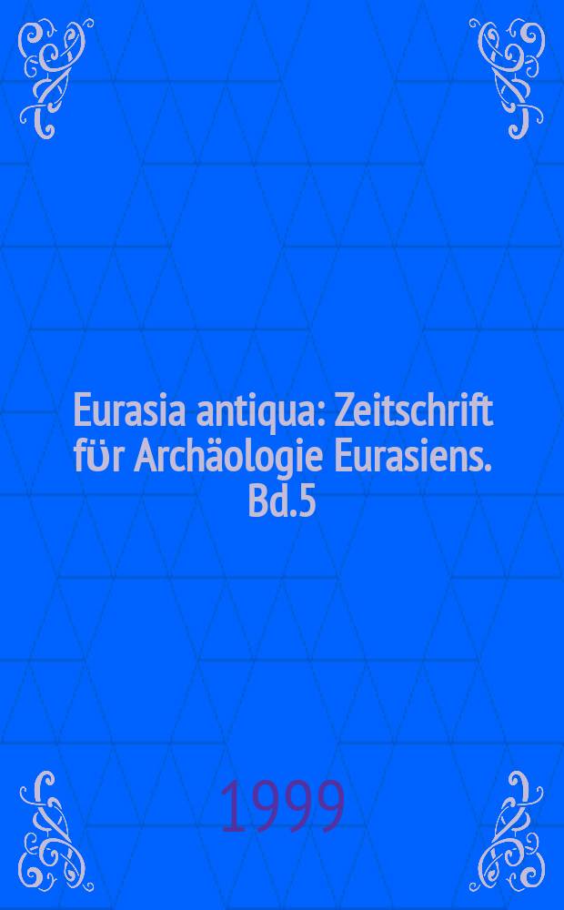 Eurasia antiqua : Zeitschrift fϋr Archäologie Eurasiens. Bd.5
