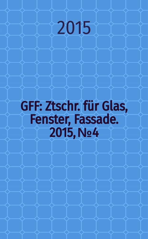 GFF : Ztschr. für Glas, Fenster, Fassade. 2015, № 4